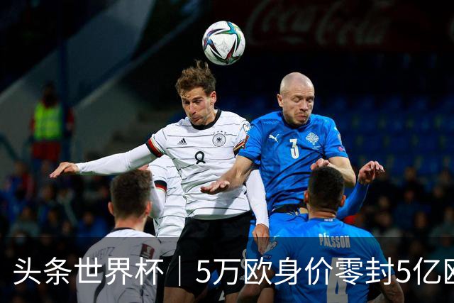 头条世界杯｜5万欧身价零封5亿欧豪门，他让西班牙绝望