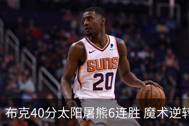 布克40分太阳屠熊6连胜 魔术逆转绿军6连胜