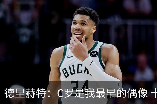 德里赫特：C罗是我最早的偶像 十五六岁意识到自己能踢出来