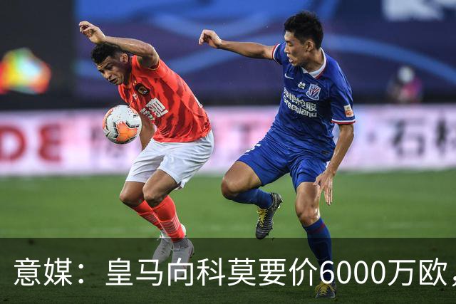 意媒：皇马向科莫要价6000万欧，但国米等队想签帕斯需至少7000万