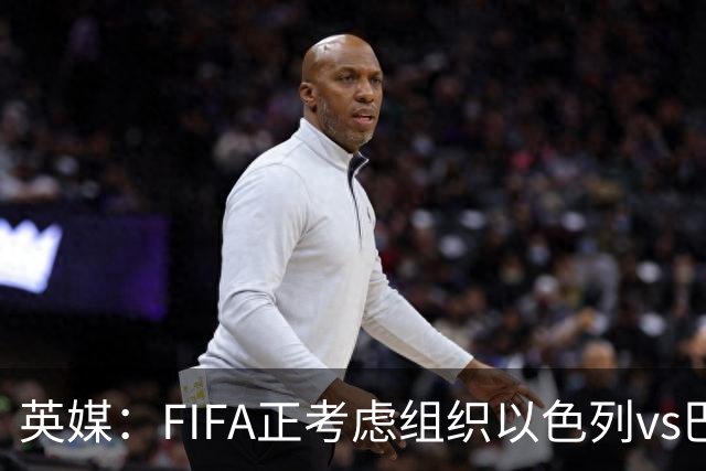 英媒：FIFA正考虑组织以色列vs巴勒斯坦青少友谊赛，为新赛事揭幕