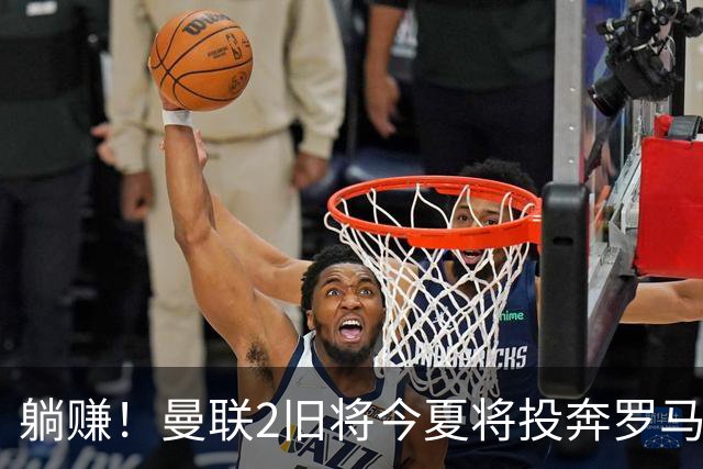躺赚！曼联2旧将今夏将投奔罗马，红魔有望坐收千万英镑分成