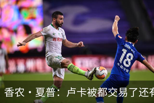 香农·夏普：卢卡被都交易了还有非卖品吗？单打乔：谁都能被交易
