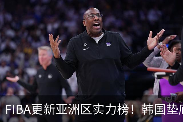 FIBA更新亚洲区实力榜！韩国垫底，日本第六，中国台北第八，中国男篮被高估！